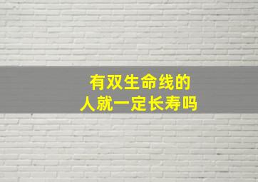 有双生命线的人就一定长寿吗,双生命线好吗