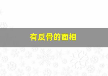 有反骨的面相,有反骨的面相的明星有谁