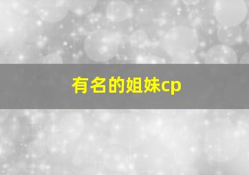 有名的姐妹cp,姐妹cp是什么意思