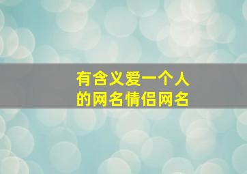 有含义爱一个人的网名情侣网名,含有对一个人的爱意的网名