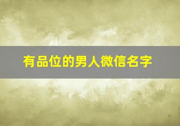 有品位的男人微信名字,有品位的男人微信名字两个字