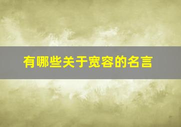 有哪些关于宽容的名言,有哪些关于宽容的名言警句