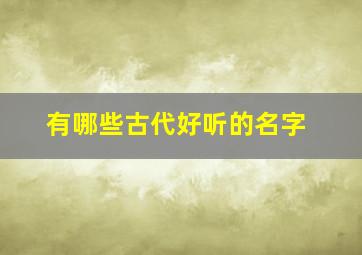 有哪些古代好听的名字,那些古代好听的名字