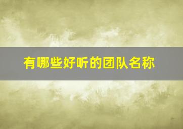 有哪些好听的团队名称,有哪些好听的团队名称和口号