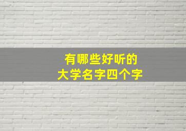 有哪些好听的大学名字四个字,好听大学名称