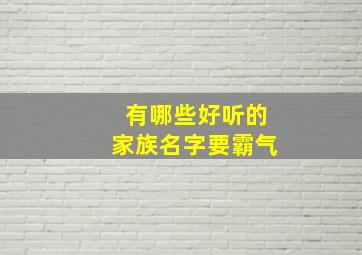 有哪些好听的家族名字要霸气,好听的游戏家族名字霸气的游戏家族名字