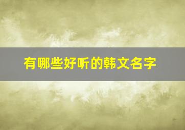 有哪些好听的韩文名字,超好听的韩文名字