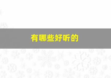 有哪些好听的,有哪些好听的歌名字