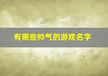 有哪些帅气的游戏名字,一些帅气的游戏名称