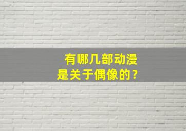 有哪几部动漫是关于偶像的？,有什么关于偶像的动漫