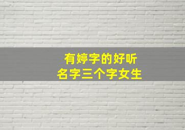 有婷字的好听名字三个字女生,带婷字的小名三个字