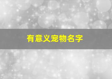 有意义宠物名字,宠物有意思的名字