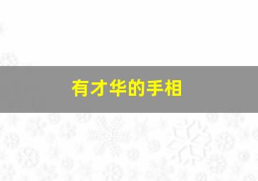 有才华的手相,指有才华的人