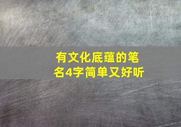 有文化底蕴的笔名4字简单又好听,有文化内涵又高雅的笔名