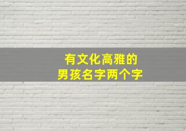 有文化高雅的男孩名字两个字,男士网名有文化气息两个字