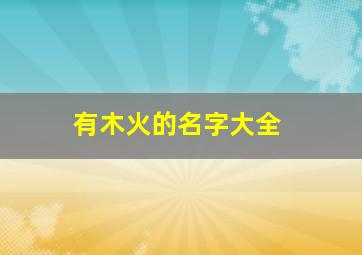 有木火的名字大全,带木火大气名字