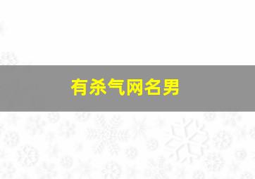 有杀气网名男,有杀气网名男生霸气冷酷2字