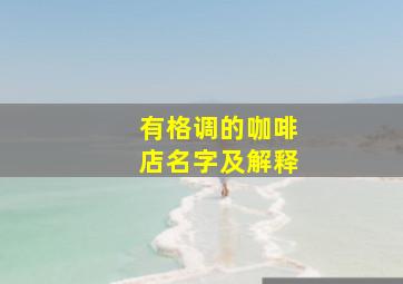 有格调的咖啡店名字及解释,咖啡店名字大全500个好记的咖啡店名