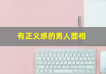 有正义感的男人面相,有正义感的男人面相分析