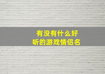 有没有什么好听的游戏情侣名,有没有什么好听的游戏情侣名