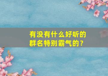 有没有什么好听的群名特别霸气的？