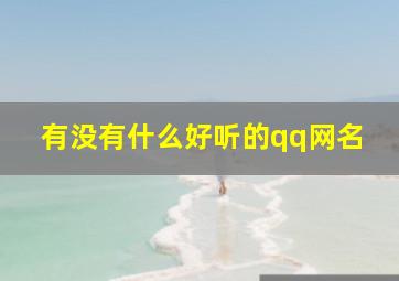 有没有什么好听的qq网名,有什么好听的qq网名吗