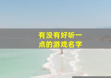 有没有好听一点的游戏名字,有什么好听一点的游戏名字