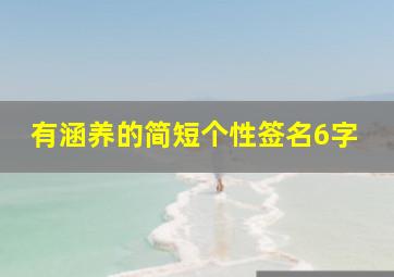 有涵养的简短个性签名6字,个性签名6个字