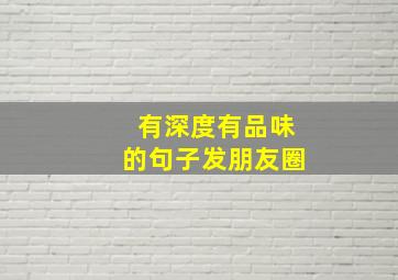 有深度有品味的句子发朋友圈,有深度有品味的句子发朋友圈10寸蛋糕有多大图片