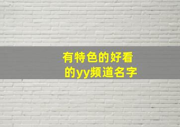 有特色的好看的yy频道名字,yy频道名字大全霸气2个字