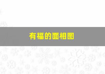 有福的面相图,面相有福的人一定有福吗