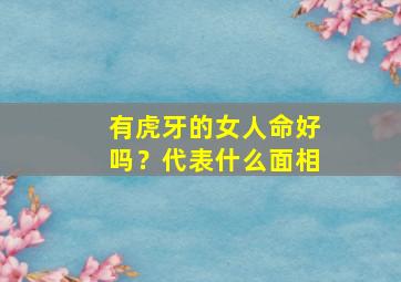 有虎牙的女人命好吗？代表什么面相