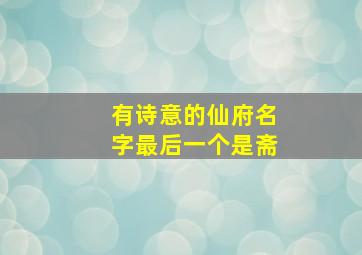 有诗意的仙府名字最后一个是斋,我是一个书画爱好者