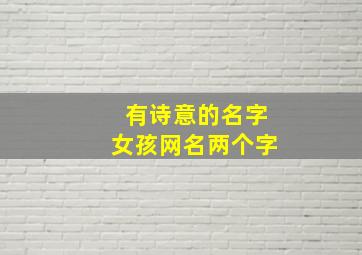 有诗意的名字女孩网名两个字,有诗意的名字女孩网名两个字霸气