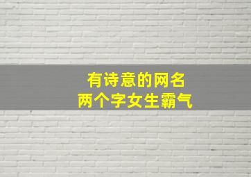 有诗意的网名两个字女生霸气,富有诗意的女生网名两个字