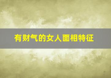 有财气的女人面相特征,财气好的女人