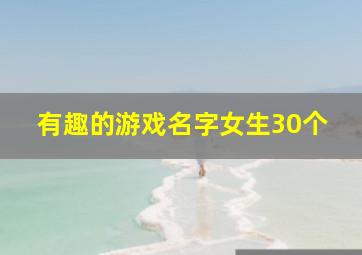 有趣的游戏名字女生30个,有趣的游戏id女生