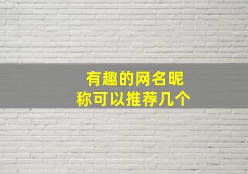 有趣的网名昵称可以推荐几个,有趣的网名昵称可以推荐几个女生