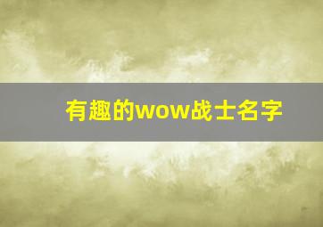 有趣的wow战士名字,求个魔兽世界牛头战士的名字来个霸气点又有点幽默的~