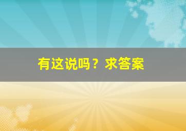 有这说吗？求答案,这有什么说