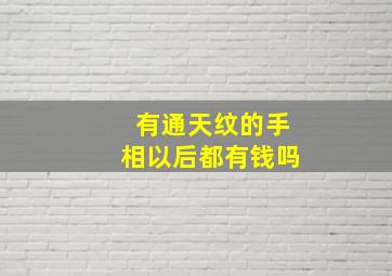 有通天纹的手相以后都有钱吗,手相有通天纹的人谈谈