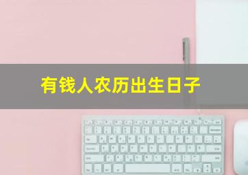 有钱人农历出生日子,农历几日出生有财库命里有大财的农历生日