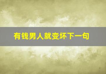 有钱男人就变坏下一句,男人有钱就变坏