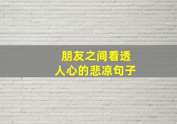 朋友之间看透人心的悲凉句子,看透亲情人心的悲凉句子