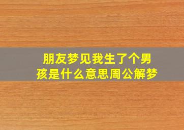 朋友梦见我生了个男孩是什么意思周公解梦