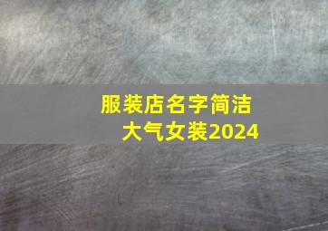 服装店名字简洁大气女装2024,服装店名字简洁大气女装2024年