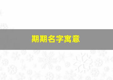 期期名字寓意,期字做名字好吗