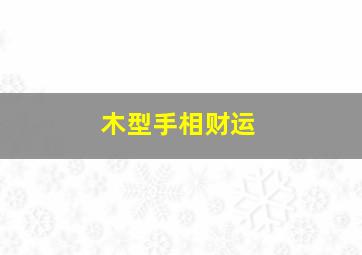 木型手相财运,木型手的财运在哪里看