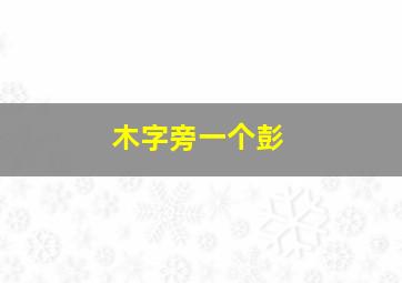 木字旁一个彭,木字旁一个彭是什么的繁体