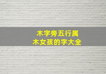 木字旁五行属木女孩的字大全,带木字旁的女孩名字大全 五行缺木